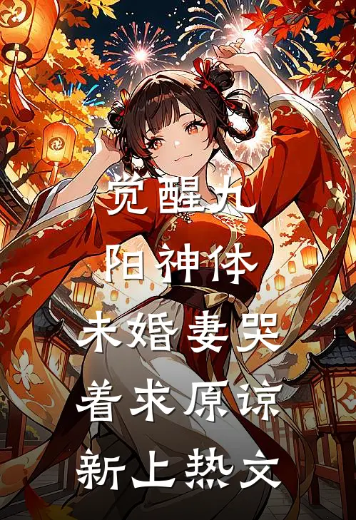 觉醒九阳神体，未婚妻哭着求原谅新上热文