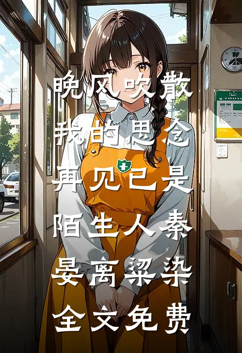晚风吹散我的思念，再见已是陌生人秦晏离粱染全文免费