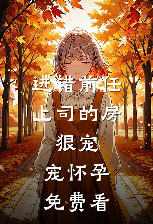 进错前任上司的房，狠宠，宠怀孕免费看
