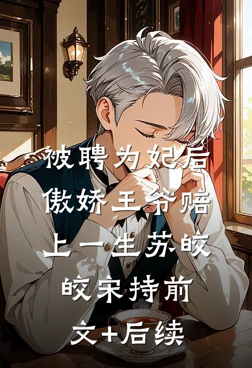 被聘为妃后，傲娇王爷赔上一生苏皎皎宋持前文+后续