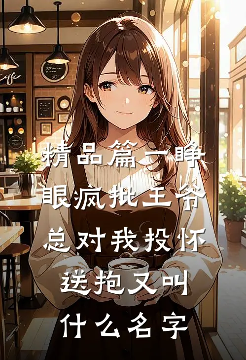 精品篇一睁眼疯批王爷总对我投怀送抱又叫什么名字