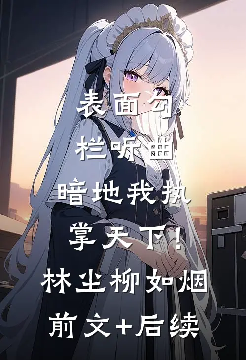 表面勾栏听曲，暗地我执掌天下！林尘柳如烟前文+后续