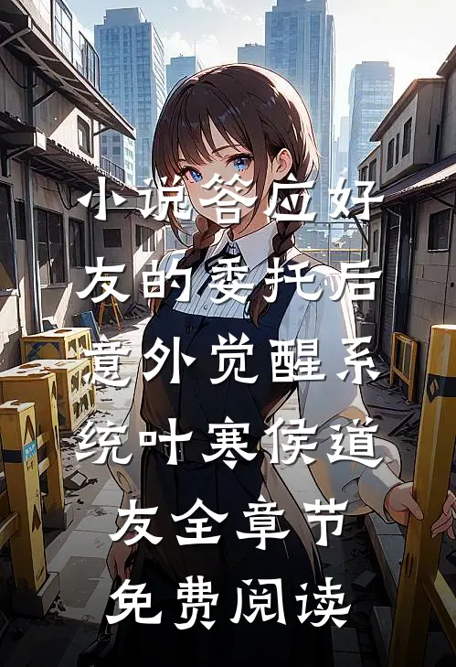 小说答应好友的委托后，意外觉醒系统叶寒侯道友全章节免费阅读