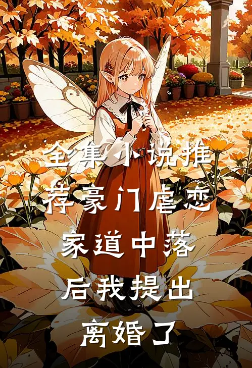 全集小说推荐豪门虐恋：家道中落后我提出离婚了