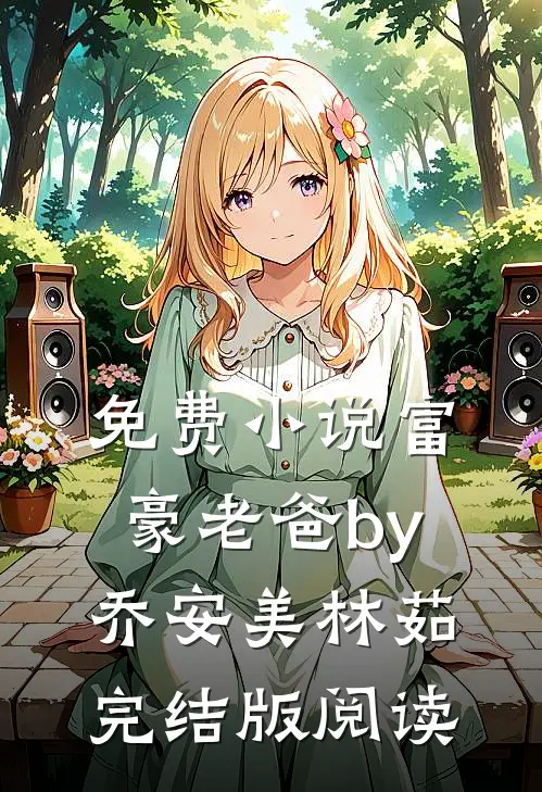免费小说富豪老爸by乔安美林茹完结版阅读