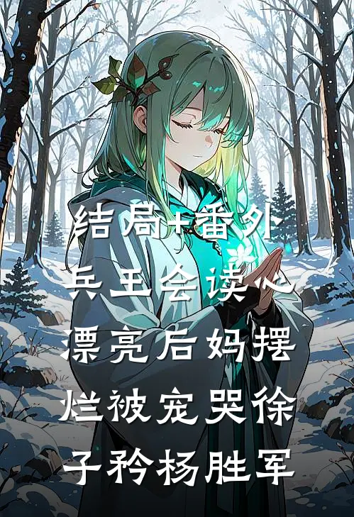 结局+番外兵王会读心，漂亮后妈摆烂被宠哭徐子矜杨胜军