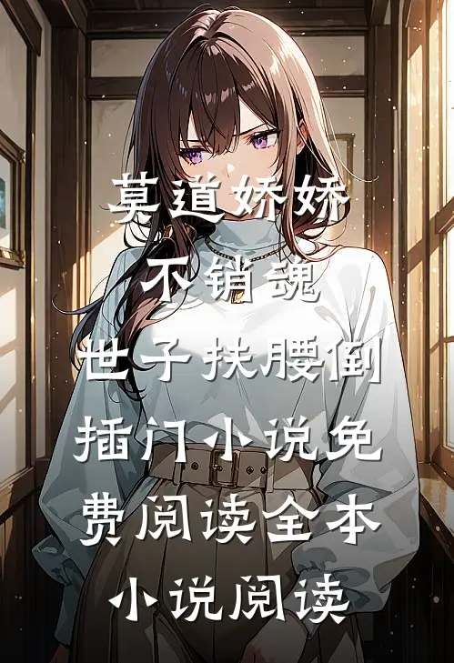 莫道娇娇不销魂,世子扶腰倒插门小说免费阅读全本小说阅读