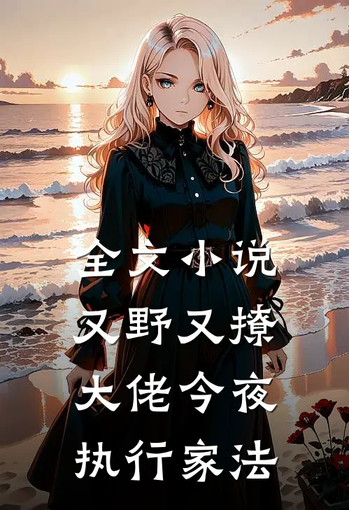 全文小说又野又撩，大佬今夜执行家法