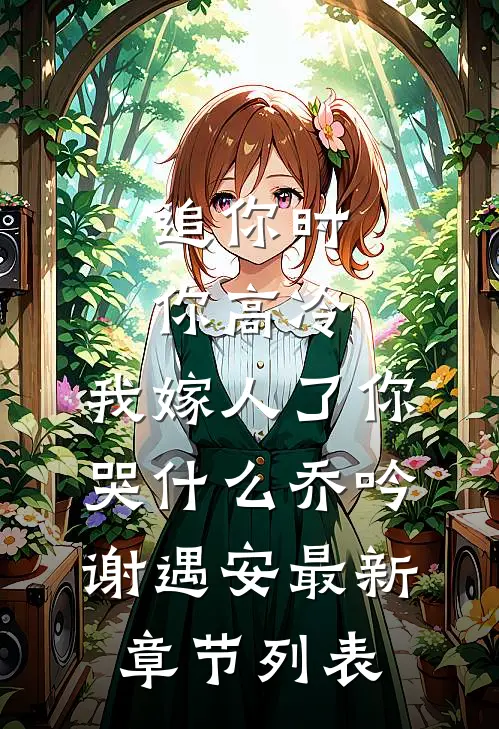 追你时你高冷，我嫁人了你哭什么乔吟谢遇安最新章节列表