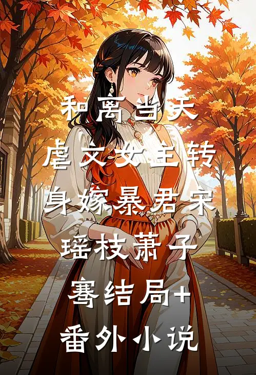 和离当天，虐文女主转身嫁暴君宋瑶枝萧子骞结局+番外小说