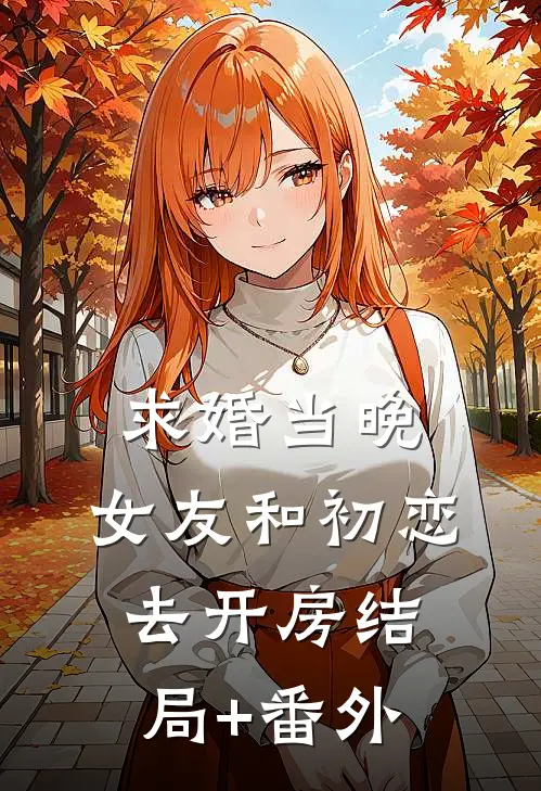 求婚当晚，女友和初恋去开房结局+番外
