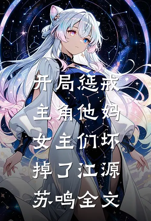 开局惩戒主角他妈，女主们坏掉了江源苏鸣全文