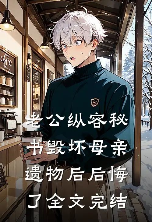 老公纵容秘书毁坏母亲遗物后后悔了全文完结