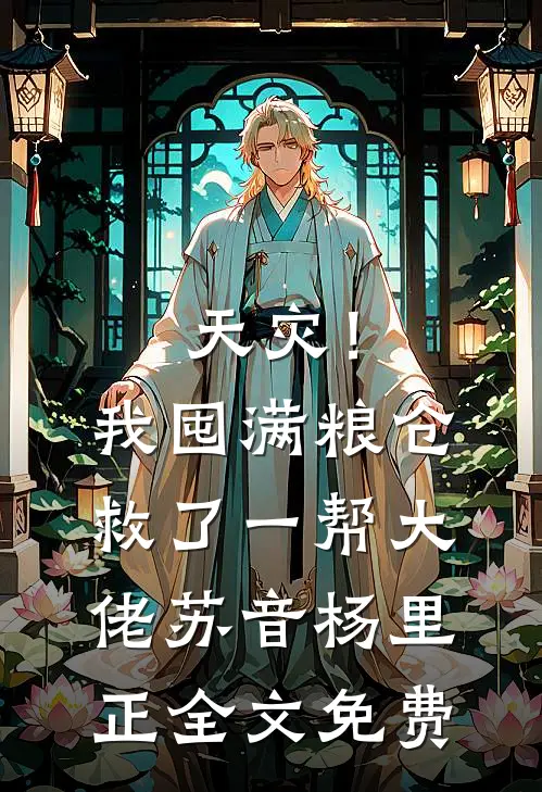 天灾！我囤满粮仓救了一帮大佬苏音杨里正全文免费