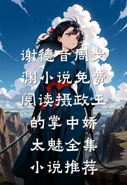 谢德音周戈渊小说免费阅读摄政王的掌中娇太魅全集小说推荐