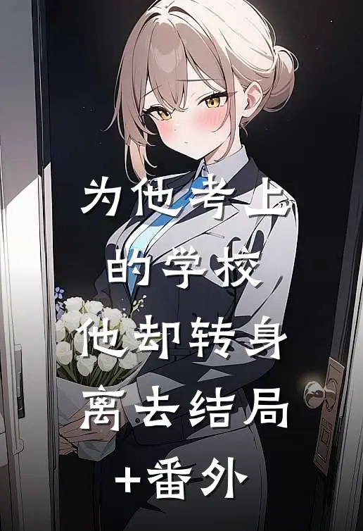 为他考上的学校，他却转身离去结局+番外