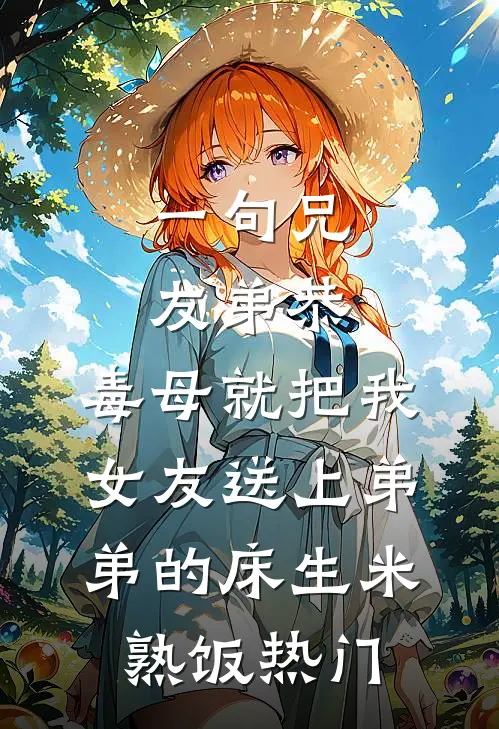 一句兄友弟恭，毒母就把我女友送上弟弟的床生米熟饭热门