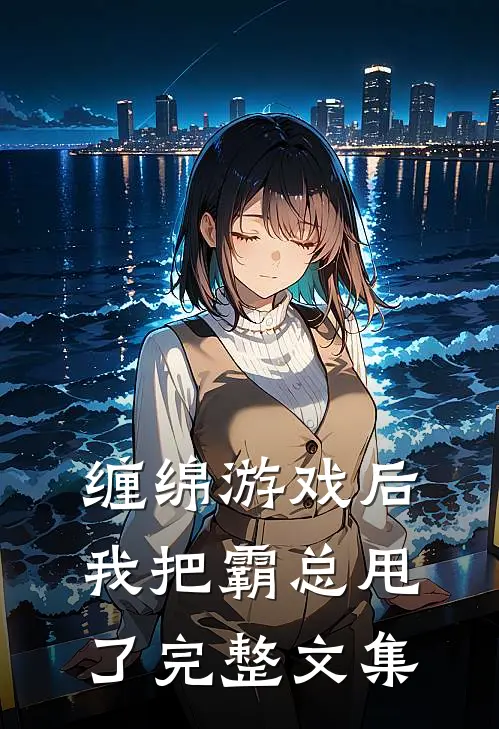 缠绵游戏后，我把霸总甩了完整文集