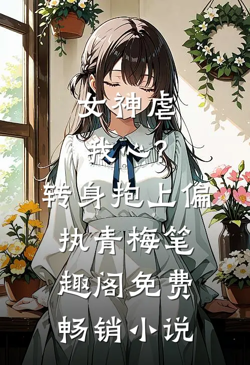 女神虐我心?转身抱上偏执青梅笔趣阁免费畅销小说