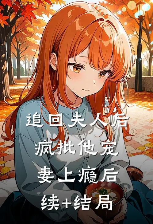 追回夫人后，疯批他宠妻上瘾后续+结局