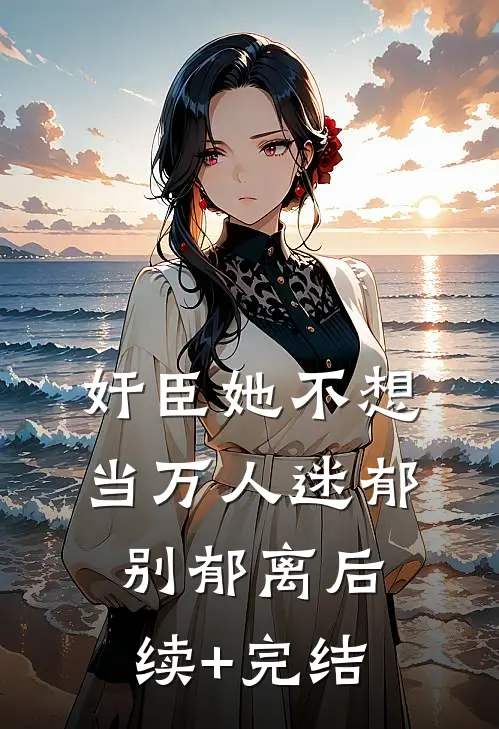 奸臣她不想当万人迷郁别郁离后续+完结