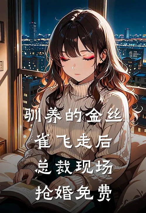 驯养的金丝雀飞走后，总裁现场抢婚免费