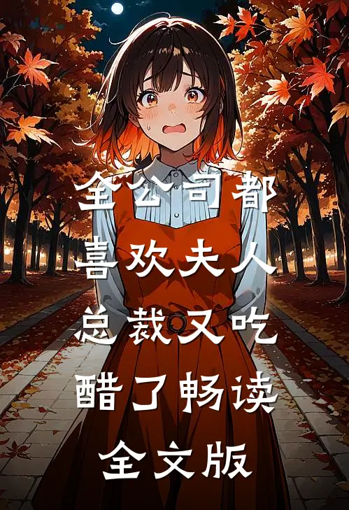 全公司都喜欢夫人，总裁又吃醋了畅读全文版