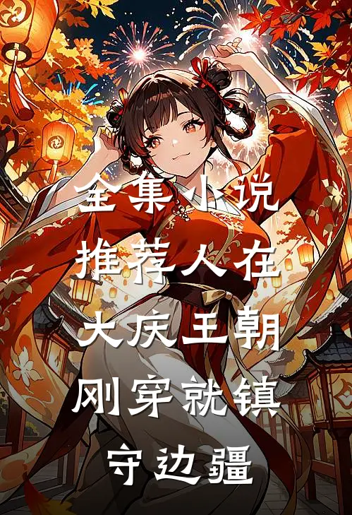 全集小说推荐人在大庆王朝，刚穿就镇守边疆