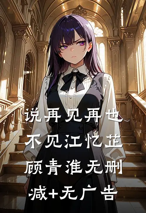 说再见再也不见江忆芷顾青淮无删减+无广告