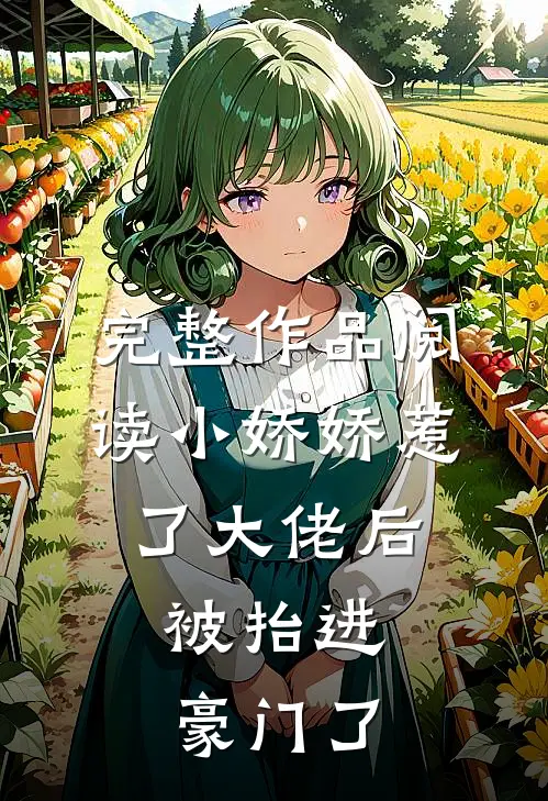 完整作品阅读小娇娇惹了大佬后,被抬进豪门了