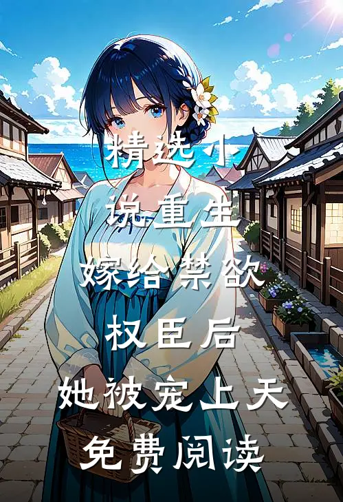 精选小说重生:嫁给禁欲权臣后,她被宠上天免费阅读