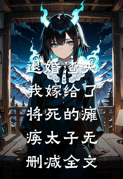 退婚渣夫，我嫁给了将死的瘫痪太子无删减全文