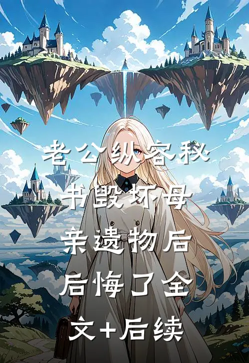 老公纵容秘书毁坏母亲遗物后后悔了全文+后续