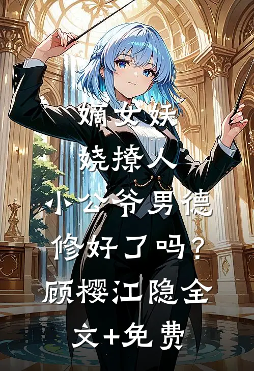 嫡女妖娆撩人，小公爷男德修好了吗？顾樱江隐全文+免费