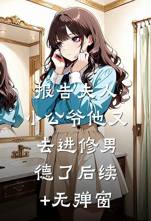 报告夫人，小公爷他又去进修男德了后续+无弹窗