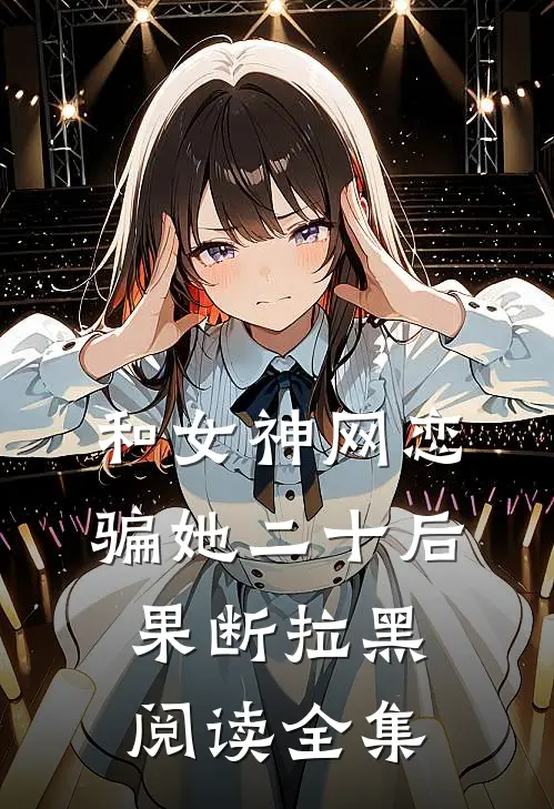 和女神网恋，骗她二十后果断拉黑阅读全集