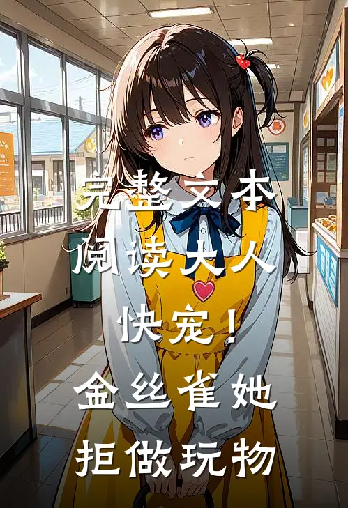 完整文本阅读大人快宠！金丝雀她拒做玩物