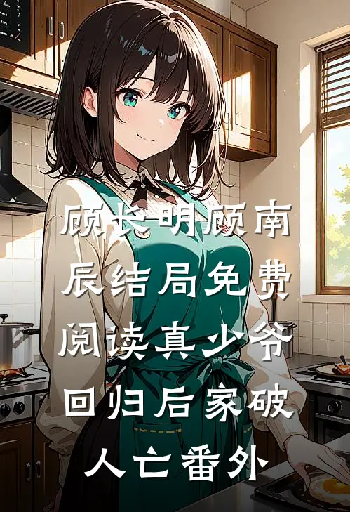 顾长明顾南辰结局免费阅读真少爷回归后家破人亡番外