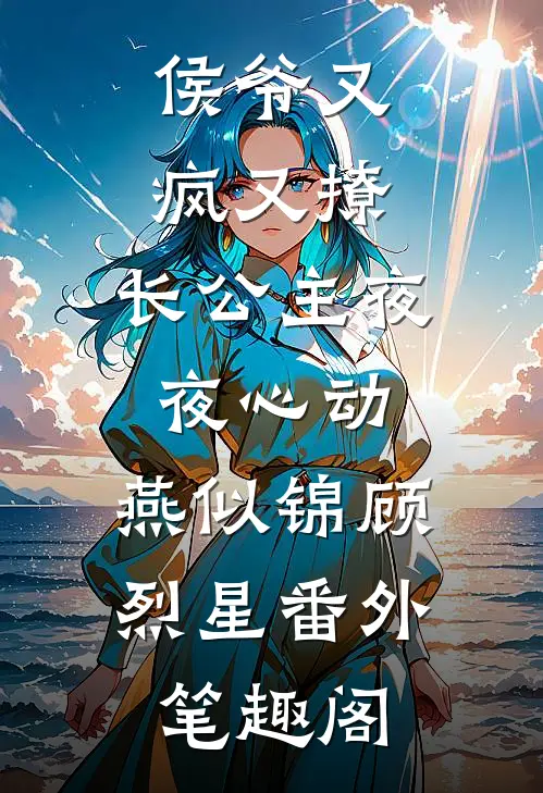 侯爷又疯又撩，长公主夜夜心动：燕似锦顾烈星番外笔趣阁