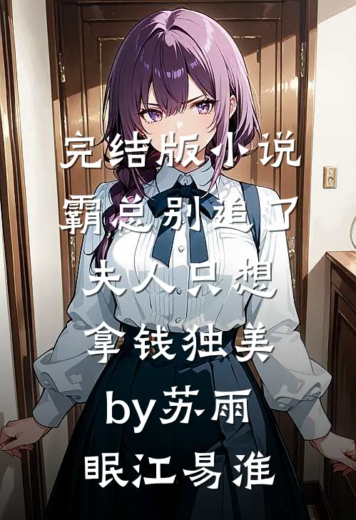 完结版小说霸总别追了，夫人只想拿钱独美by苏雨眠江易淮