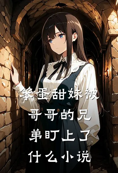 笨蛋甜妹被哥哥的兄弟盯上了什么小说