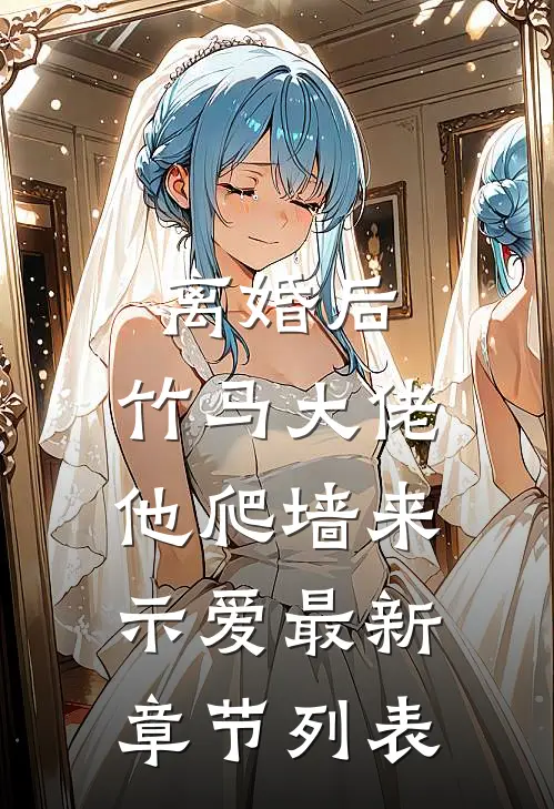 离婚后，竹马大佬他爬墙来示爱最新章节列表