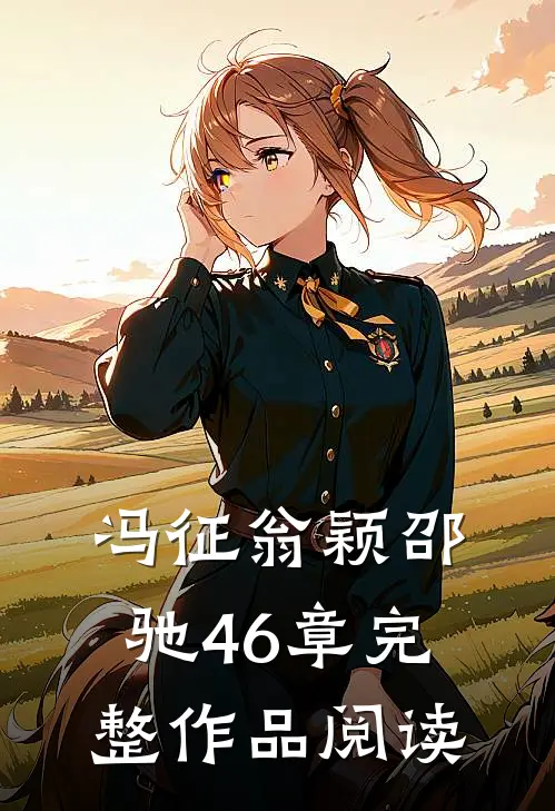 冯征翁颖邵驰46章完整作品阅读