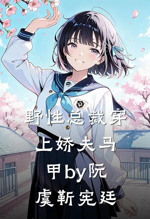 野性总裁穿上娇夫马甲by阮虞靳宪廷