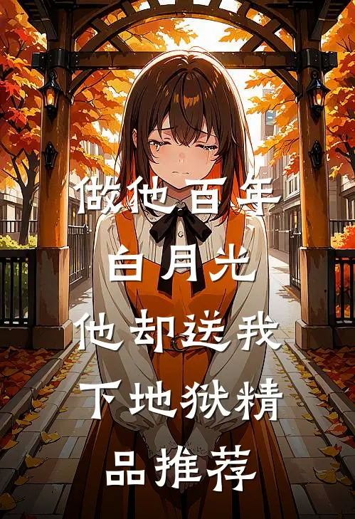 做他百年白月光，他却送我下地狱精品推荐