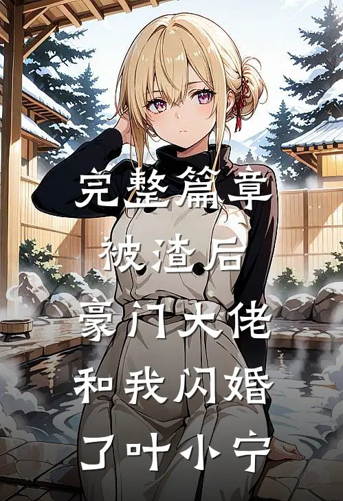完整篇章被渣后,豪门大佬和我闪婚了 叶小宁