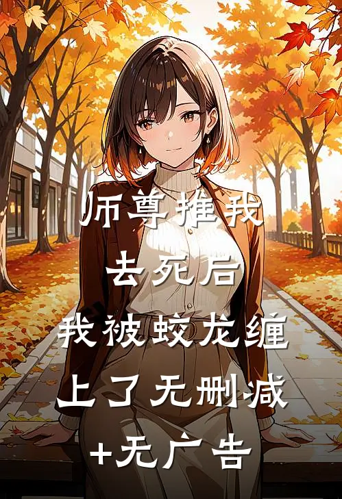 师尊推我去死后，我被蛟龙缠上了无删减+无广告