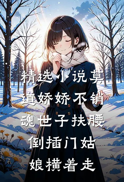 精选小说莫道娇娇不销魂世子扶腰倒插门姑娘横着走