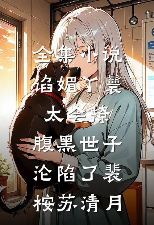 全集小说谄媚丫鬟太会撩，腹黑世子沦陷了裴桉苏清月
