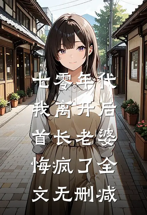 七零年代，我离开后首长老婆悔疯了全文无删减